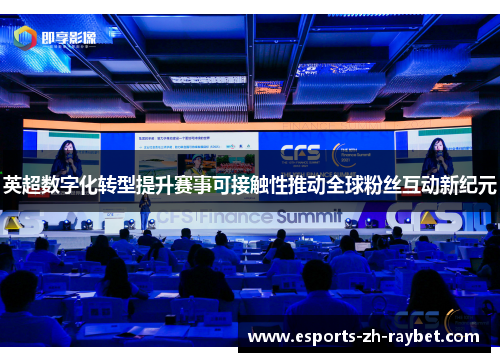 英超数字化转型提升赛事可接触性推动全球粉丝互动新纪元 英超数字化转型提升赛事可接触性推动全球粉丝互动新纪元