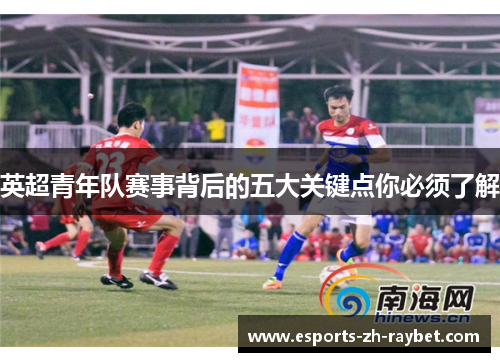 英超青年队赛事背后的五大关键点你必须了解 英超青年队赛事背后的五大关键点你必须了解