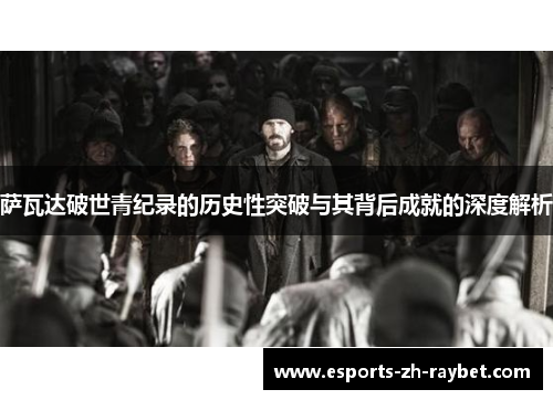 萨瓦达破世青纪录的历史性突破与其背后成就的深度解析 萨瓦达破世青纪录的历史性突破与其背后成就的深度解析