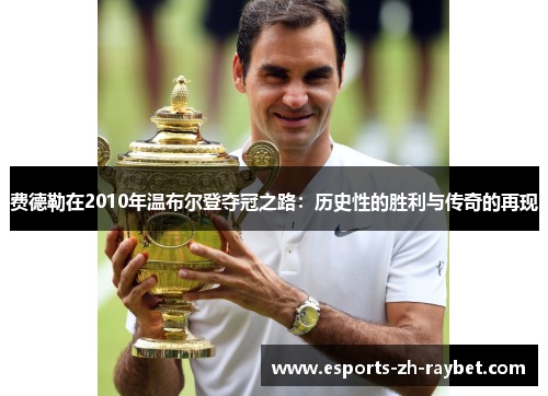 费德勒在2010年温布尔登夺冠之路:历史性的胜利与传奇的再现 费德勒在2010年温布尔登夺冠之路:历史性的胜利与传奇的再现