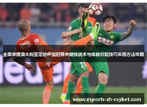 全面掌握澳大利亚足协杯加时赛关键技战术与体能分配技巧实用方法攻略 全面掌握澳大利亚足协杯加时赛关键技战术与体能分配技巧实用方法攻略
