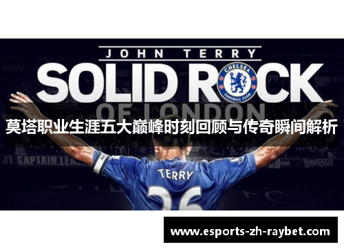 莫塔职业生涯五大巅峰时刻回顾与传奇瞬间解析 莫塔职业生涯五大巅峰时刻回顾与传奇瞬间解析