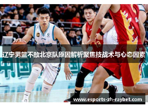 辽宁男篮不敌北京队原因解析聚焦技战术与心态因素 辽宁男篮不敌北京队原因解析聚焦技战术与心态因素