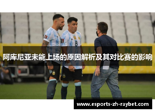 阿库尼亚未能上场的原因解析及其对比赛的影响 阿库尼亚未能上场的原因解析及其对比赛的影响