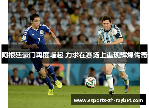 阿根廷豪门再度崛起 力求在赛场上重现辉煌传奇 阿根廷豪门再度崛起 力求在赛场上重现辉煌传奇