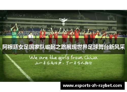 阿根廷女足国家队崛起之路展现世界足球舞台新风采 阿根廷女足国家队崛起之路展现世界足球舞台新风采