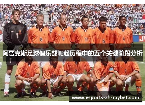 阿贾克斯足球俱乐部崛起历程中的五个关键阶段分析 阿贾克斯足球俱乐部崛起历程中的五个关键阶段分析
