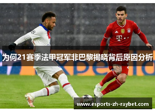 为何21赛季法甲冠军非巴黎揭晓背后原因分析 为何21赛季法甲冠军非巴黎揭晓背后原因分析