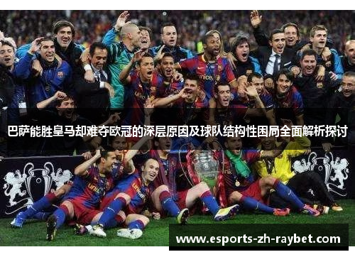 巴萨能胜皇马却难夺欧冠的深层原因及球队结构性困局全面解析探讨 巴萨能胜皇马却难夺欧冠的深层原因及球队结构性困局全面解析探讨