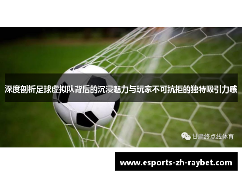 深度剖析足球虚拟队背后的沉浸魅力与玩家不可抗拒的独特吸引力感 深度剖析足球虚拟队背后的沉浸魅力与玩家不可抗拒的独特吸引力感