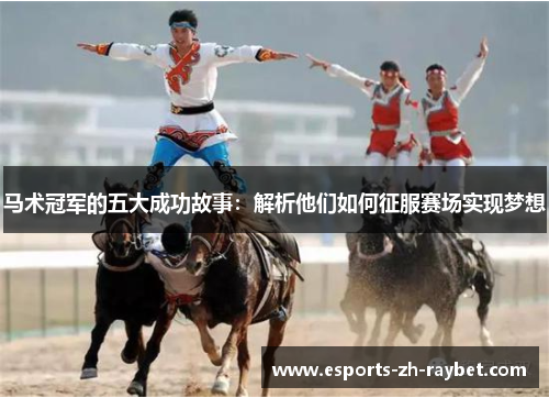 马术冠军的五大成功故事:解析他们如何征服赛场实现梦想 马术冠军的五大成功故事:解析他们如何征服赛场实现梦想