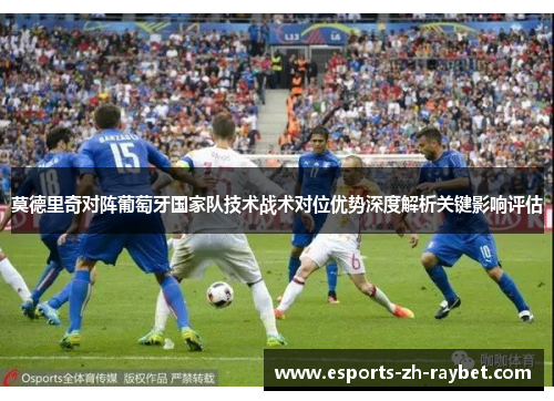 莫德里奇对阵葡萄牙国家队技术战术对位优势深度解析关键影响评估