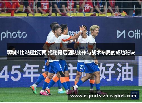 蓉城4比2战胜河南 揭秘背后团队协作与战术布局的成功秘诀 蓉城4比2战胜河南 揭秘背后团队协作与战术布局的成功秘诀