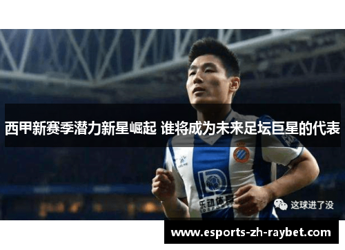 西甲新赛季潜力新星崛起 谁将成为未来足坛巨星的代表