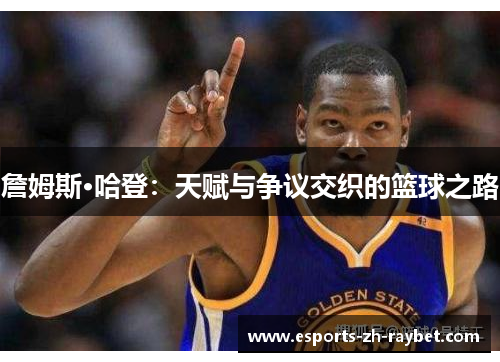 詹姆斯·哈登：天赋与争议交织的篮球之路