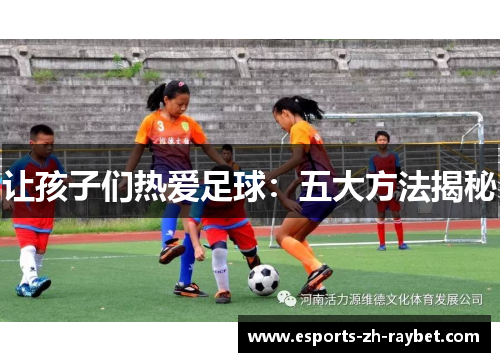 让孩子们热爱足球：五大方法揭秘