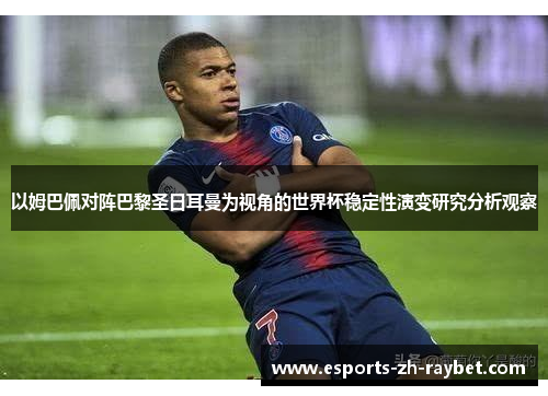 以姆巴佩对阵巴黎圣日耳曼为视角的世界杯稳定性演变研究分析观察 以姆巴佩对阵巴黎圣日耳曼为视角的世界杯稳定性演变研究分析观察