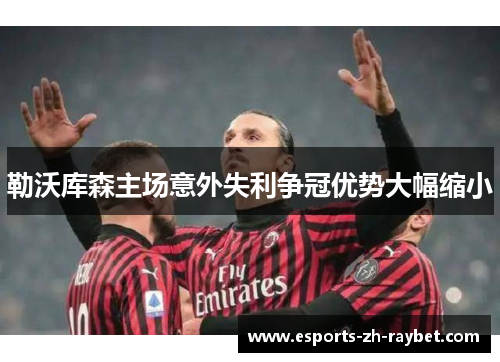 勒沃库森主场意外失利争冠优势大幅缩小