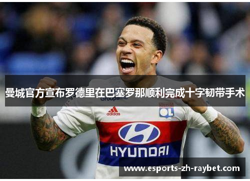 曼城官方宣布罗德里在巴塞罗那顺利完成十字韧带手术