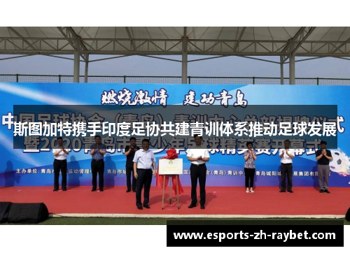 斯图加特携手印度足协共建青训体系推动足球发展