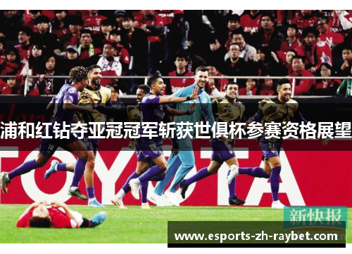 浦和红钻夺亚冠冠军斩获世俱杯参赛资格展望