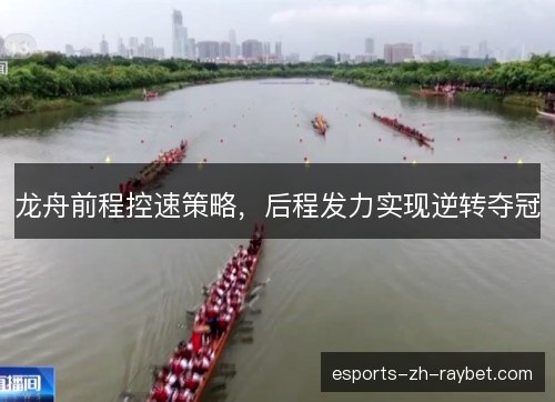 龙舟前程控速策略,后程发力实现逆转夺冠 龙舟前程控速策略,后程发力实现逆转夺冠